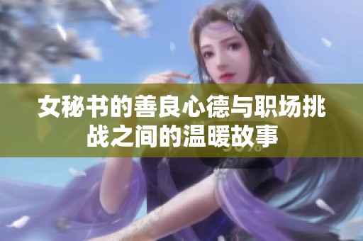 女秘书的善良心德与职场挑战之间的温暖故事