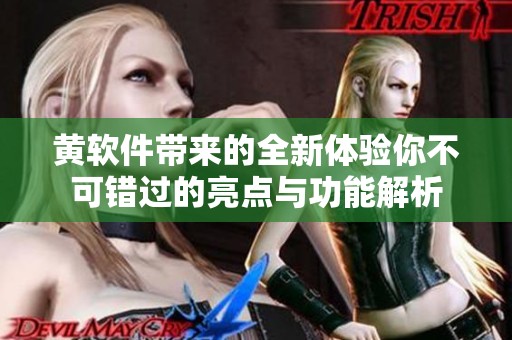 黄软件带来的全新体验你不可错过的亮点与功能解析