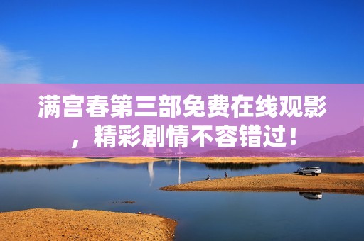 满宫春第三部免费在线观影，精彩剧情不容错过！