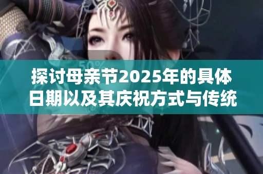 探讨母亲节2025年的具体日期以及其庆祝方式与传统习俗