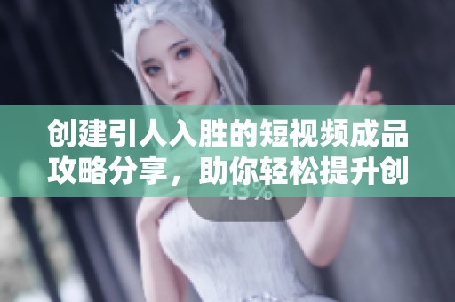 创建引人入胜的短视频成品攻略分享，助你轻松提升创作水平