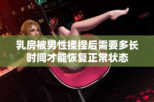 乳房被男性揉捏后需要多长时间才能恢复正常状态