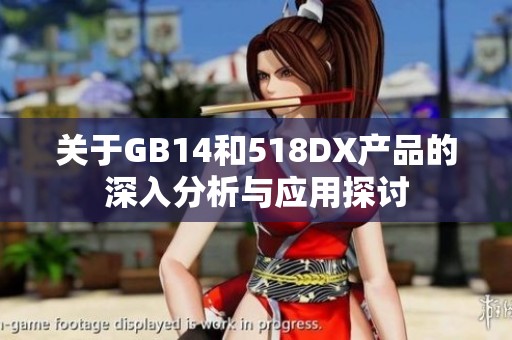关于GB14和518DX产品的深入分析与应用探讨