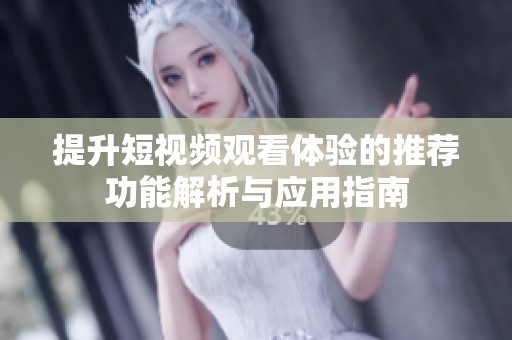 提升短视频观看体验的推荐功能解析与应用指南