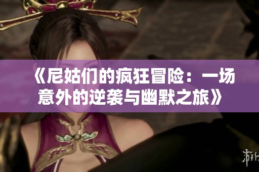 《尼姑们的疯狂冒险：一场意外的逆袭与幽默之旅》