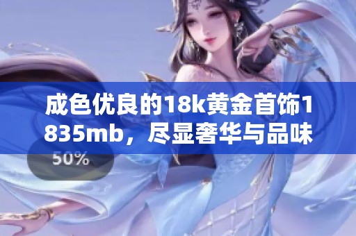 成色优良的18k黄金首饰1835mb，尽显奢华与品味的完美结合