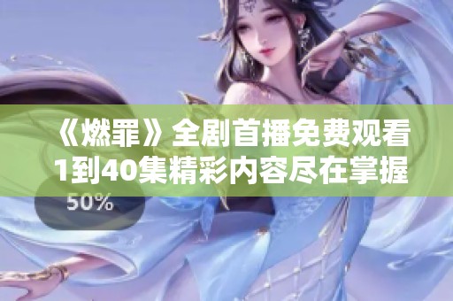 《燃罪》全剧首播免费观看 1到40集精彩内容尽在掌握中