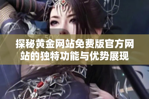 探秘黄金网站免费版官方网站的独特功能与优势展现