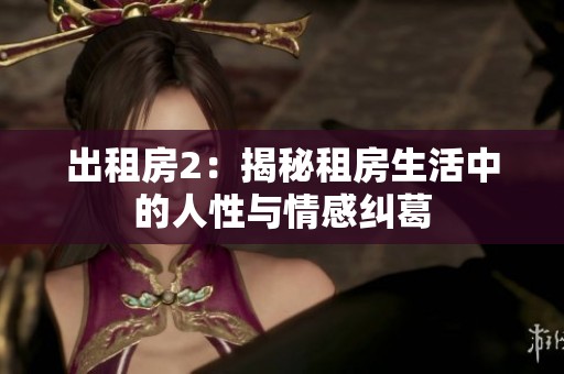 出租房2：揭秘租房生活中的人性与情感纠葛