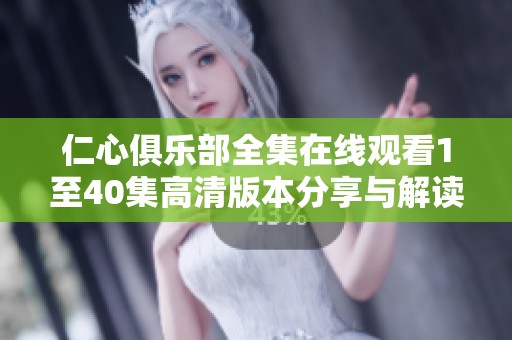 仁心俱乐部全集在线观看1至40集高清版本分享与解读