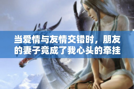 当爱情与友情交错时，朋友的妻子竟成了我心头的牵挂