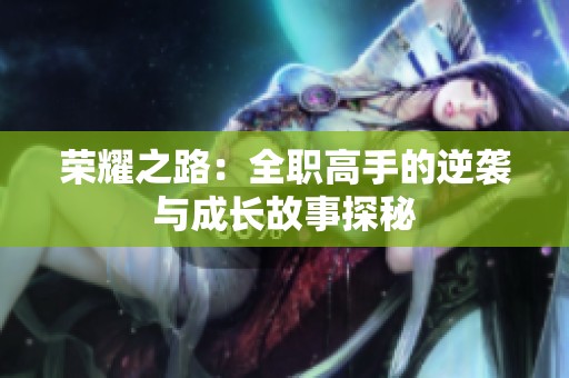 荣耀之路：全职高手的逆袭与成长故事探秘