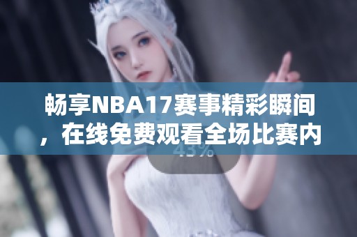 畅享NBA17赛事精彩瞬间，在线免费观看全场比赛内容