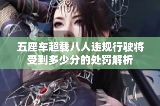 五座车超载八人违规行驶将受到多少分的处罚解析