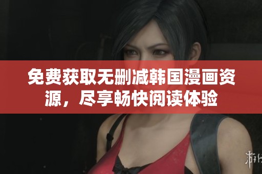 免费获取无删减韩国漫画资源，尽享畅快阅读体验