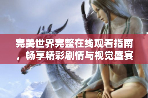 完美世界完整在线观看指南，畅享精彩剧情与视觉盛宴！