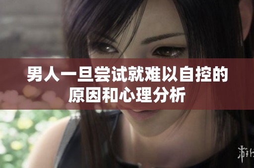 男人一旦尝试就难以自控的原因和心理分析