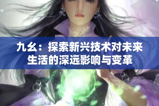 九幺：探索新兴技术对未来生活的深远影响与变革
