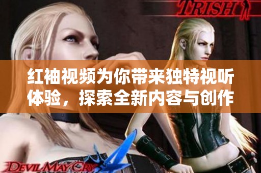 红袖视频为你带来独特视听体验，探索全新内容与创作灵感