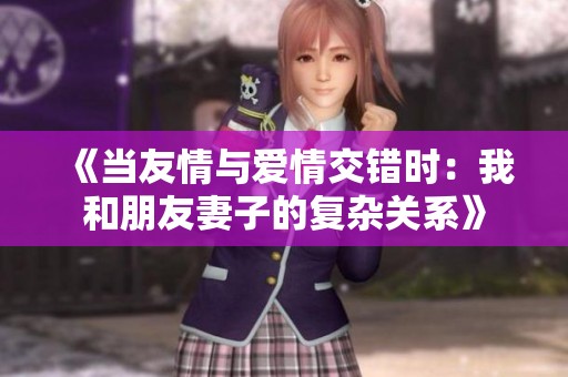 《当友情与爱情交错时：我和朋友妻子的复杂关系》