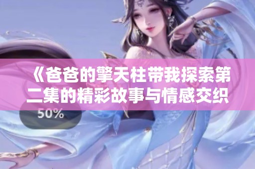 《爸爸的擎天柱带我探索第二集的精彩故事与情感交织》