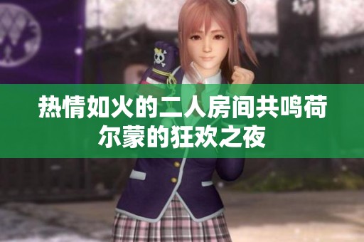 热情如火的二人房间共鸣荷尔蒙的狂欢之夜
