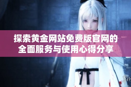 探索黄金网站免费版官网的全面服务与使用心得分享