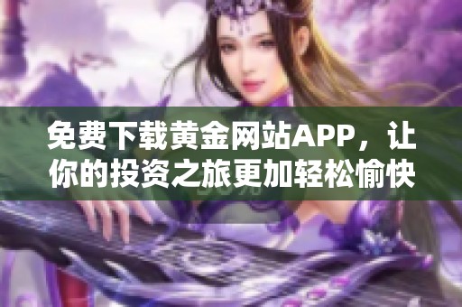 免费下载黄金网站APP，让你的投资之旅更加轻松愉快