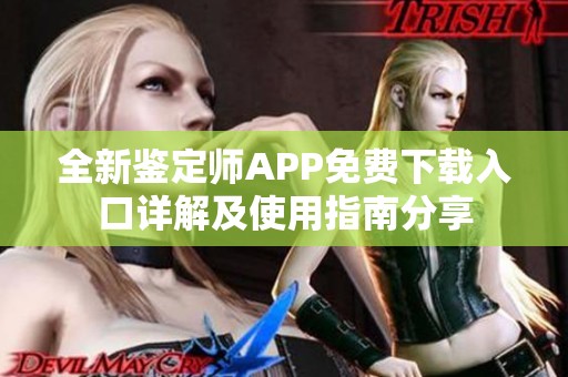 全新鉴定师APP免费下载入口详解及使用指南分享