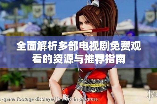 全面解析多部电视剧免费观看的资源与推荐指南