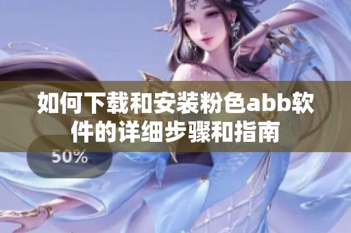 如何下载和安装粉色abb软件的详细步骤和指南
