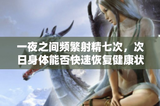 一夜之间频繁射精七次，次日身体能否快速恢复健康状态