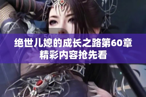 绝世儿媳的成长之路第60章精彩内容抢先看