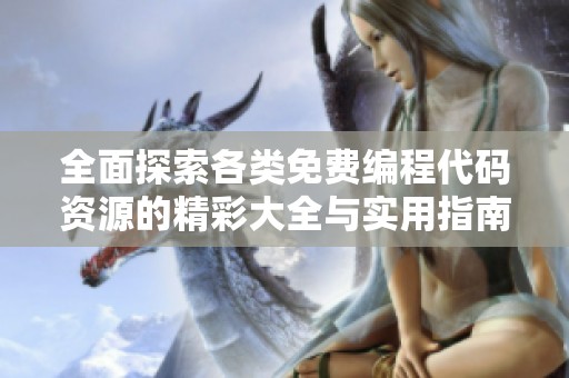 全面探索各类免费编程代码资源的精彩大全与实用指南
