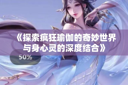 《探索疯狂瑜伽的奇妙世界与身心灵的深度结合》