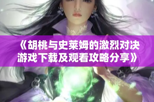 《胡桃与史莱姆的激烈对决游戏下载及观看攻略分享》