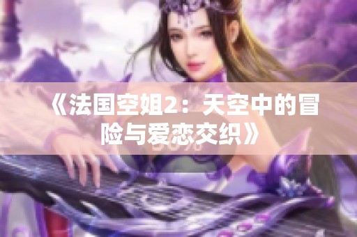 《法国空姐2：天空中的冒险与爱恋交织》
