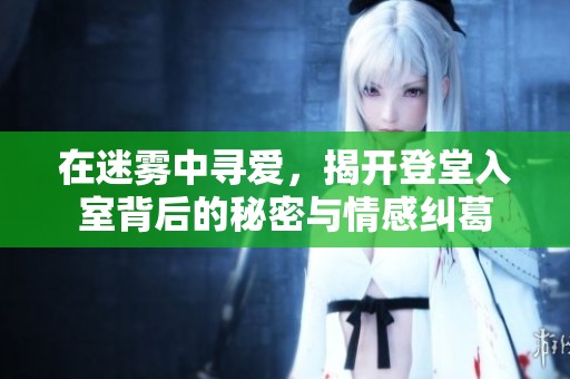 在迷雾中寻爱，揭开登堂入室背后的秘密与情感纠葛