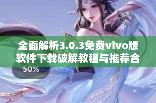 全面解析3.0.3免费vivo版软件下载破解教程与推荐合集