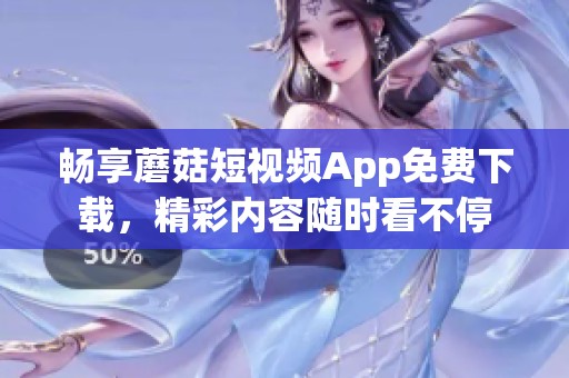 畅享蘑菇短视频App免费下载，精彩内容随时看不停