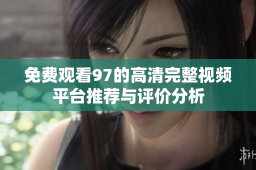 免费观看97的高清完整视频平台推荐与评价分析