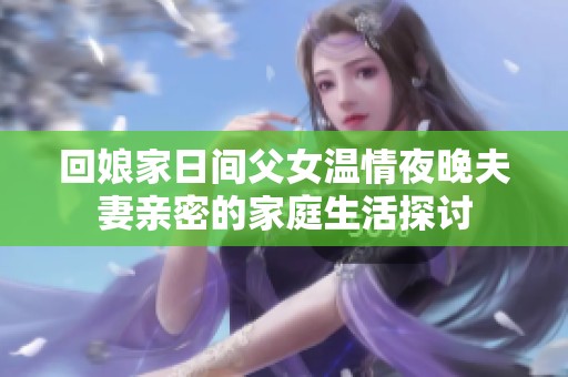回娘家日间父女温情夜晚夫妻亲密的家庭生活探讨
