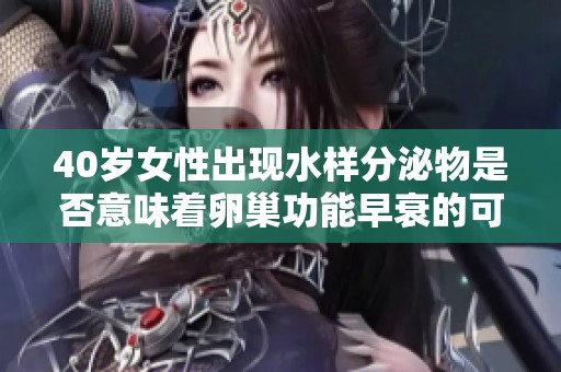 40岁女性出现水样分泌物是否意味着卵巢功能早衰的可能性分析