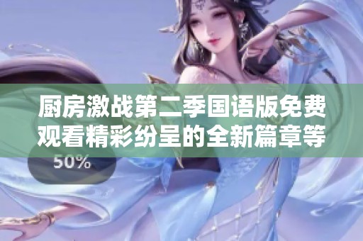 厨房激战第二季国语版免费观看精彩纷呈的全新篇章等你来体验