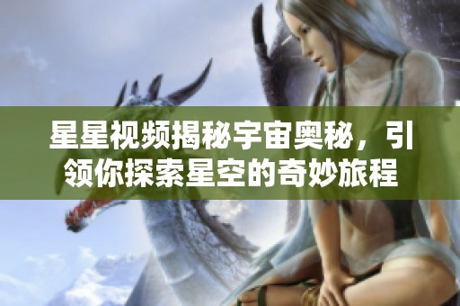 星星视频揭秘宇宙奥秘，引领你探索星空的奇妙旅程