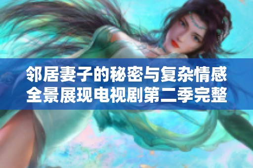 邻居妻子的秘密与复杂情感全景展现电视剧第二季完整版下载