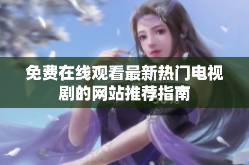 免费在线观看最新热门电视剧的网站推荐指南