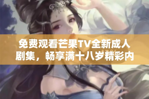 免费观看芒果TV全新成人剧集，畅享满十八岁精彩内容