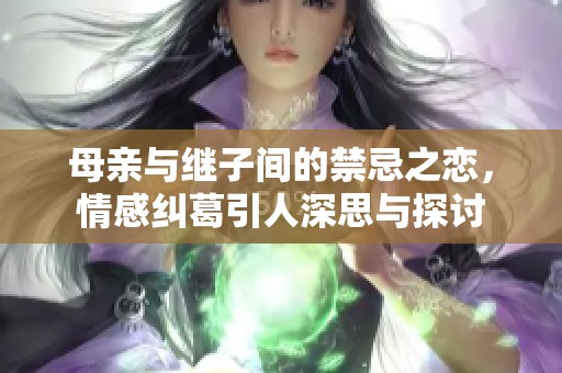 母亲与继子间的禁忌之恋，情感纠葛引人深思与探讨