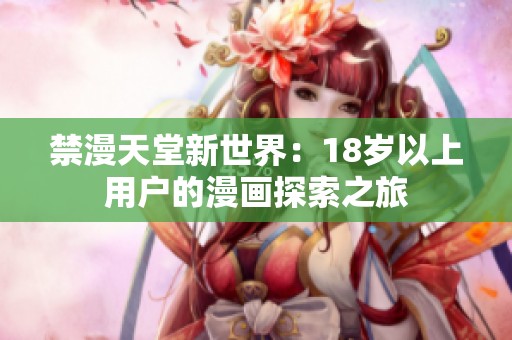 禁漫天堂新世界：18岁以上用户的漫画探索之旅